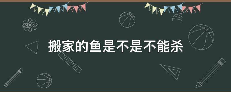 搬家的魚(yú)是不是不能殺